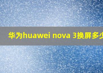 华为huawei nova 3换屏多少钱